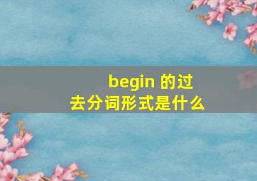 begin 的过去分词形式是什么